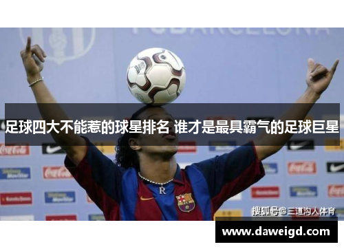 足球四大不能惹的球星排名 谁才是最具霸气的足球巨星