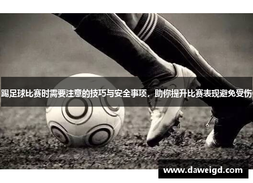 踢足球比赛时需要注意的技巧与安全事项，助你提升比赛表现避免受伤